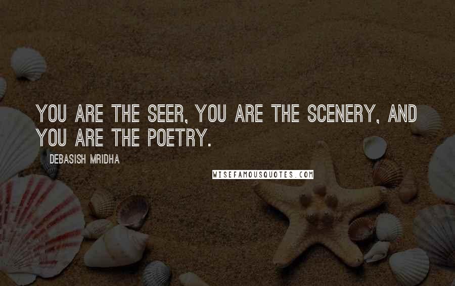 Debasish Mridha Quotes: You are the seer, you are the scenery, and you are the poetry.