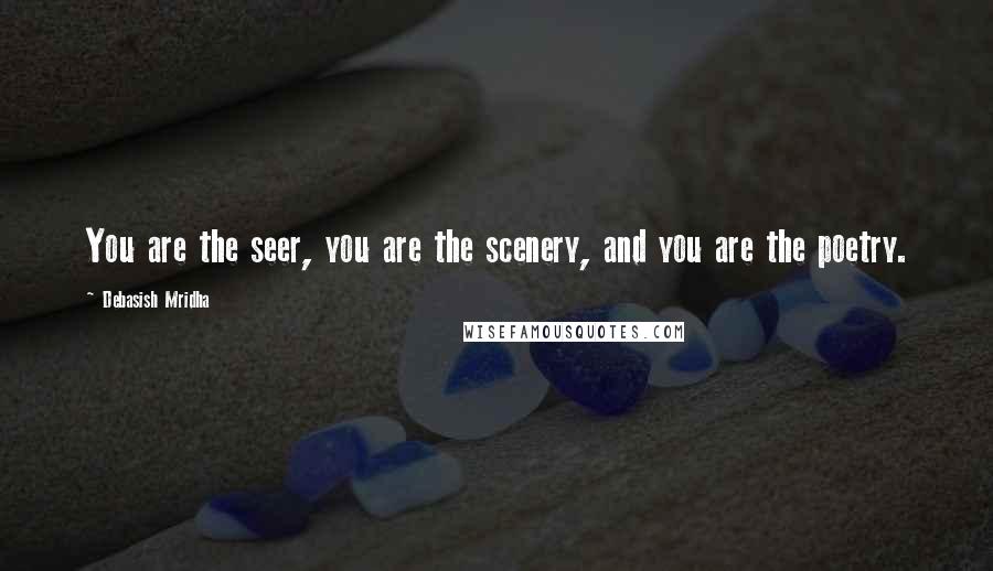 Debasish Mridha Quotes: You are the seer, you are the scenery, and you are the poetry.