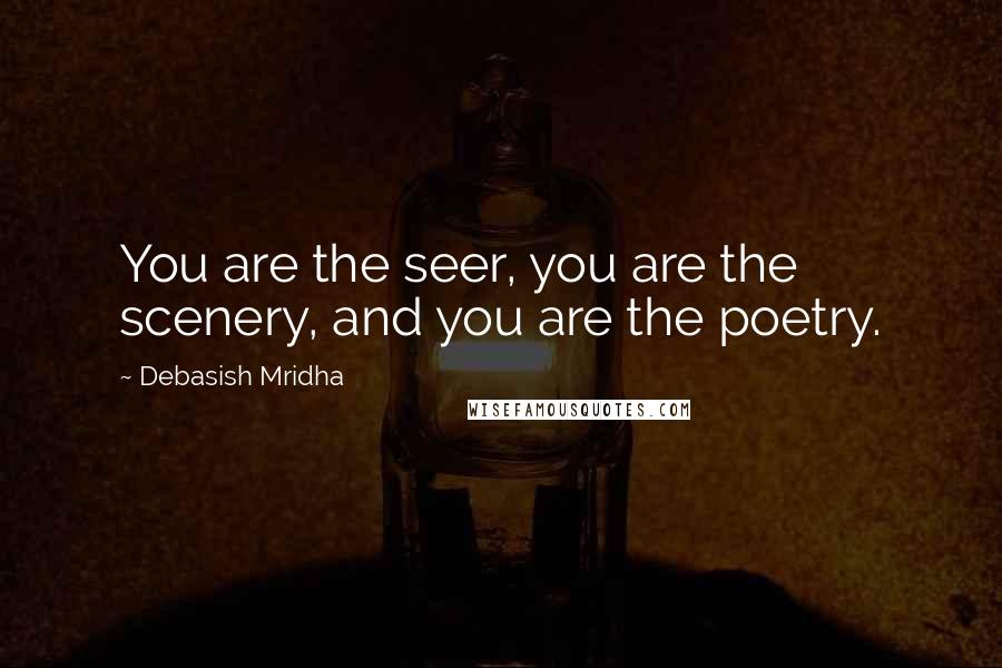 Debasish Mridha Quotes: You are the seer, you are the scenery, and you are the poetry.