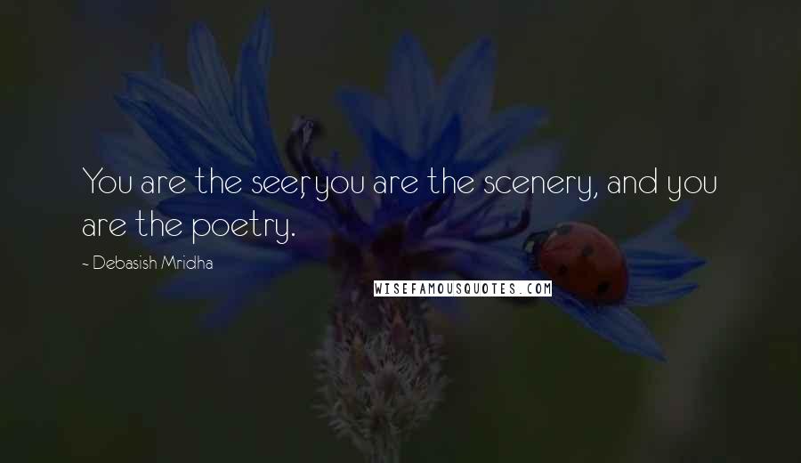 Debasish Mridha Quotes: You are the seer, you are the scenery, and you are the poetry.