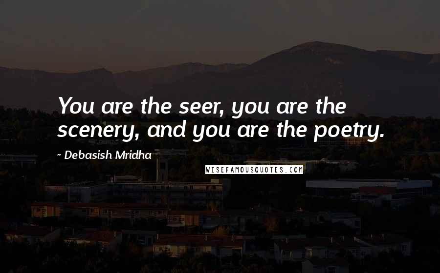 Debasish Mridha Quotes: You are the seer, you are the scenery, and you are the poetry.
