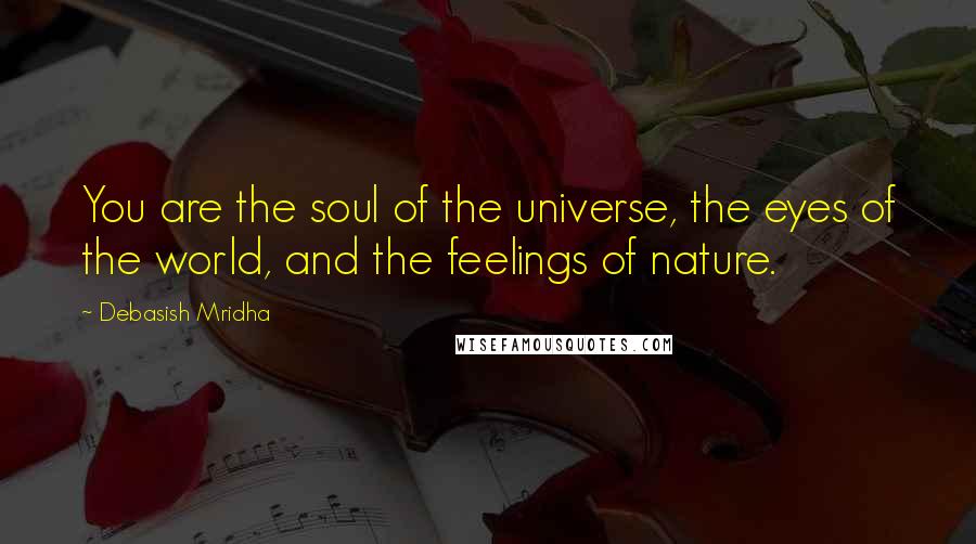 Debasish Mridha Quotes: You are the soul of the universe, the eyes of the world, and the feelings of nature.