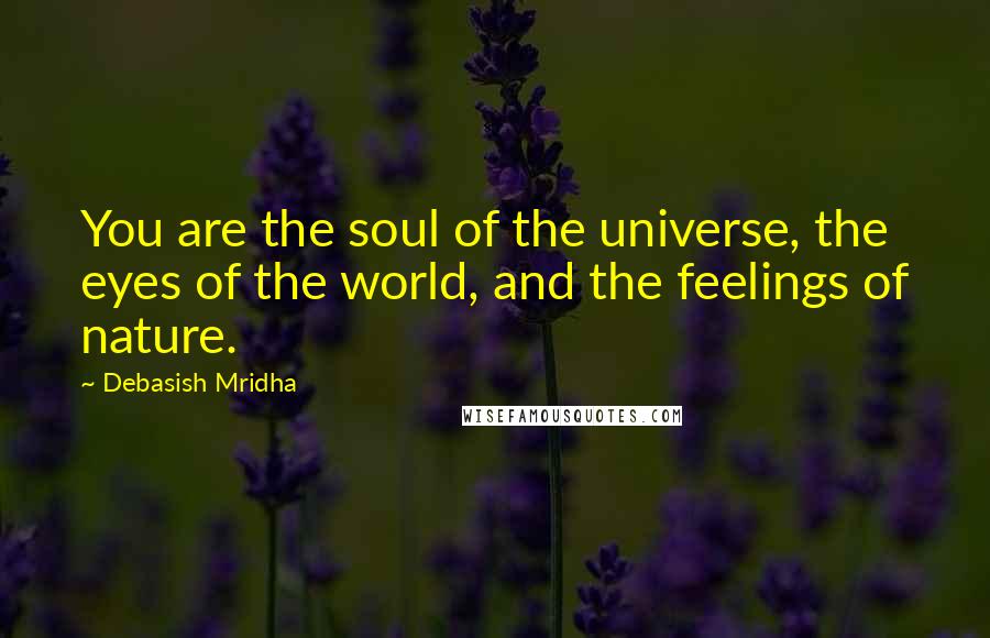 Debasish Mridha Quotes: You are the soul of the universe, the eyes of the world, and the feelings of nature.