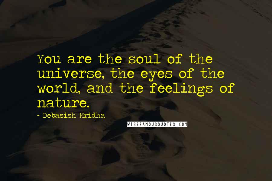 Debasish Mridha Quotes: You are the soul of the universe, the eyes of the world, and the feelings of nature.