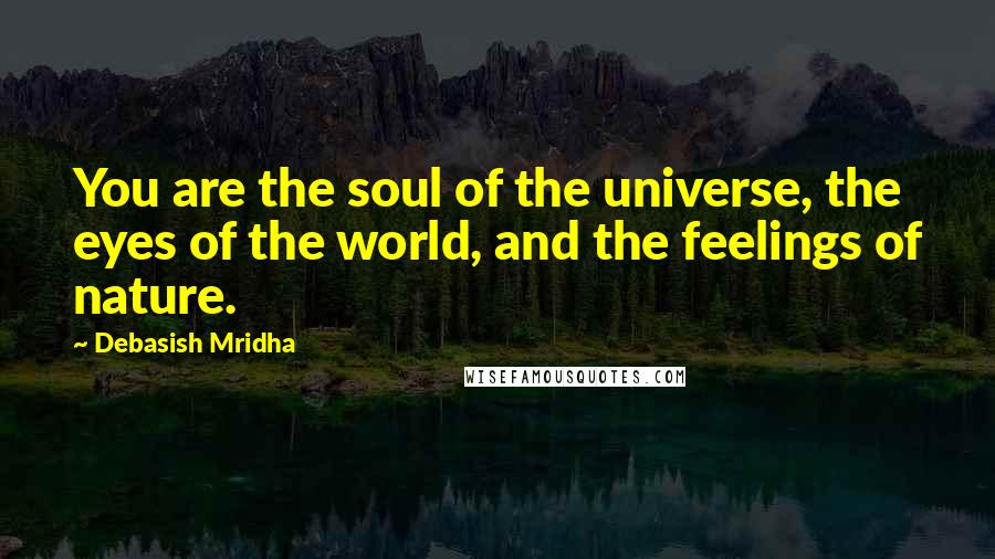 Debasish Mridha Quotes: You are the soul of the universe, the eyes of the world, and the feelings of nature.