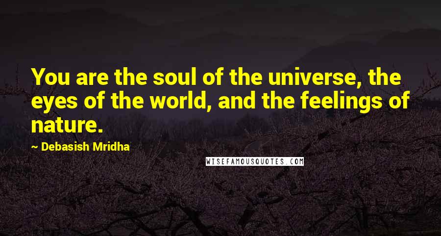 Debasish Mridha Quotes: You are the soul of the universe, the eyes of the world, and the feelings of nature.