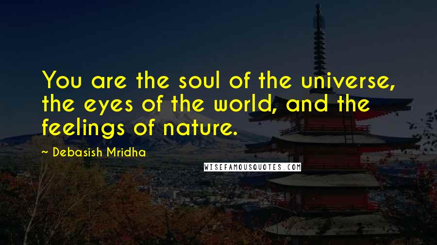 Debasish Mridha Quotes: You are the soul of the universe, the eyes of the world, and the feelings of nature.