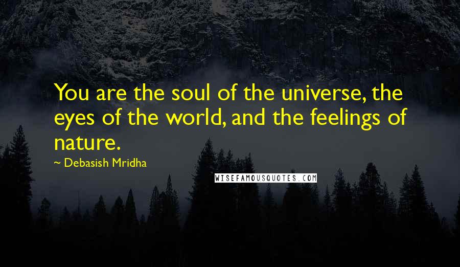 Debasish Mridha Quotes: You are the soul of the universe, the eyes of the world, and the feelings of nature.