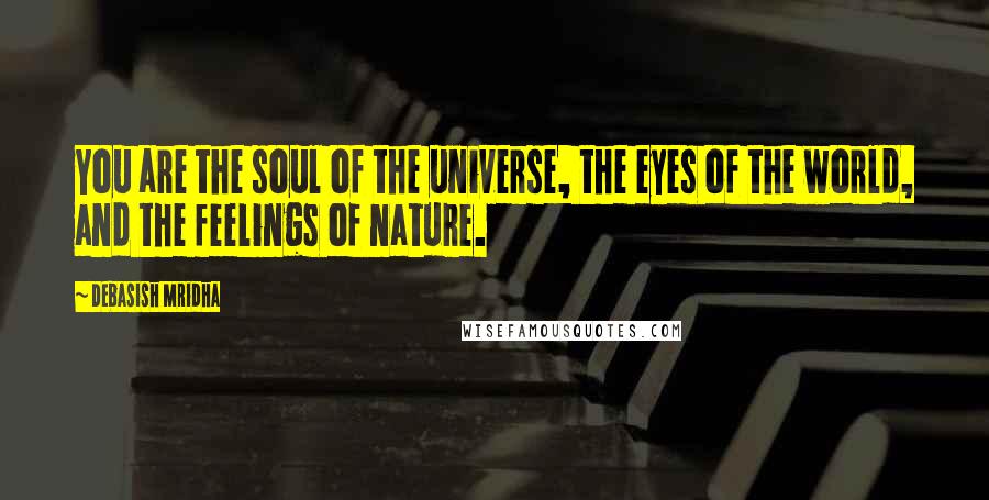 Debasish Mridha Quotes: You are the soul of the universe, the eyes of the world, and the feelings of nature.