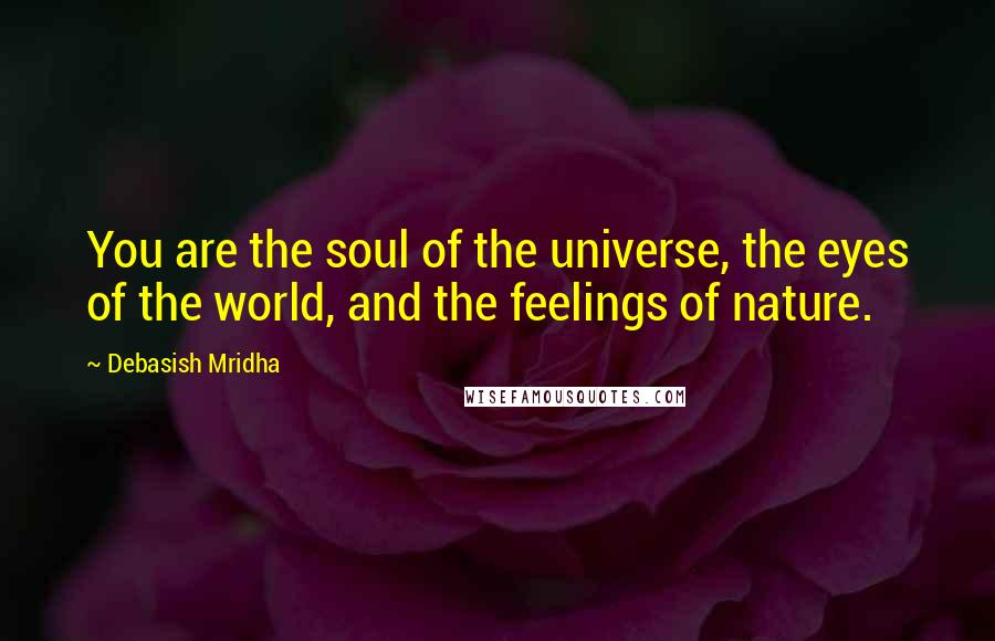 Debasish Mridha Quotes: You are the soul of the universe, the eyes of the world, and the feelings of nature.