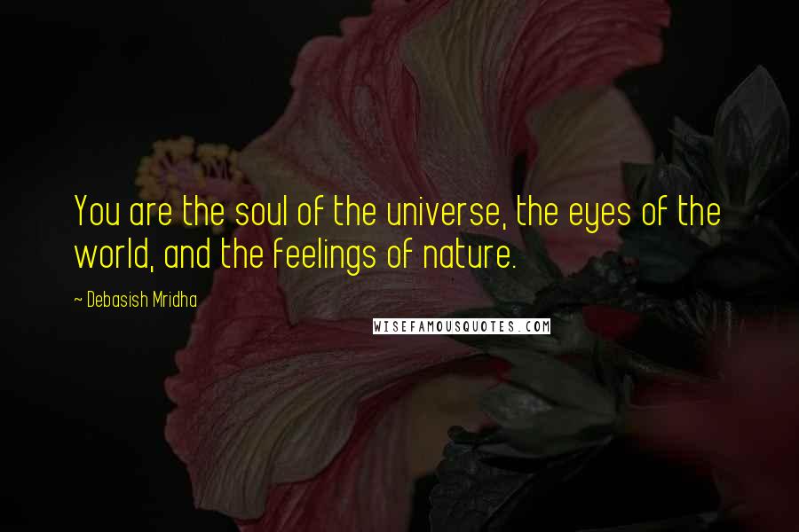 Debasish Mridha Quotes: You are the soul of the universe, the eyes of the world, and the feelings of nature.