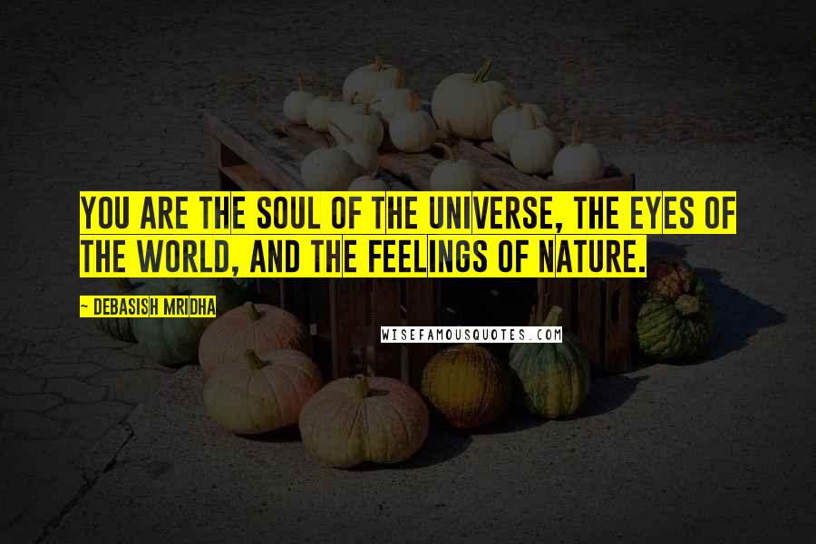 Debasish Mridha Quotes: You are the soul of the universe, the eyes of the world, and the feelings of nature.