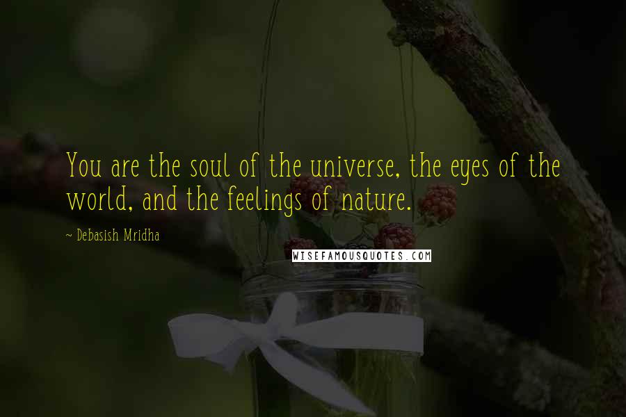 Debasish Mridha Quotes: You are the soul of the universe, the eyes of the world, and the feelings of nature.