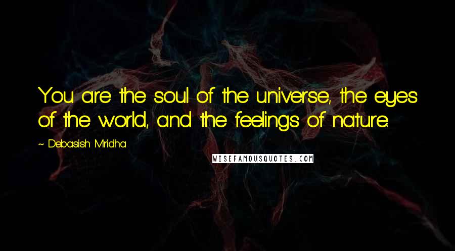 Debasish Mridha Quotes: You are the soul of the universe, the eyes of the world, and the feelings of nature.