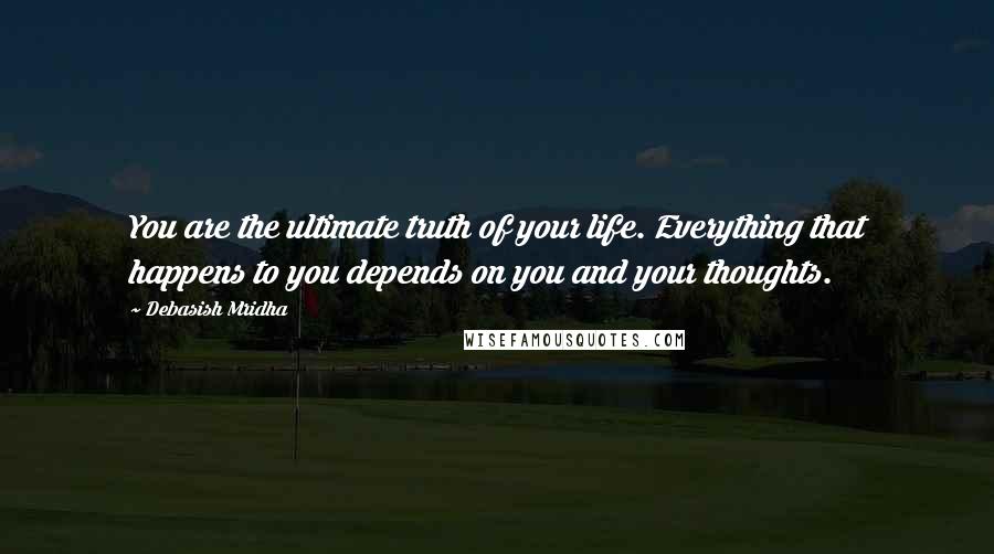 Debasish Mridha Quotes: You are the ultimate truth of your life. Everything that happens to you depends on you and your thoughts.