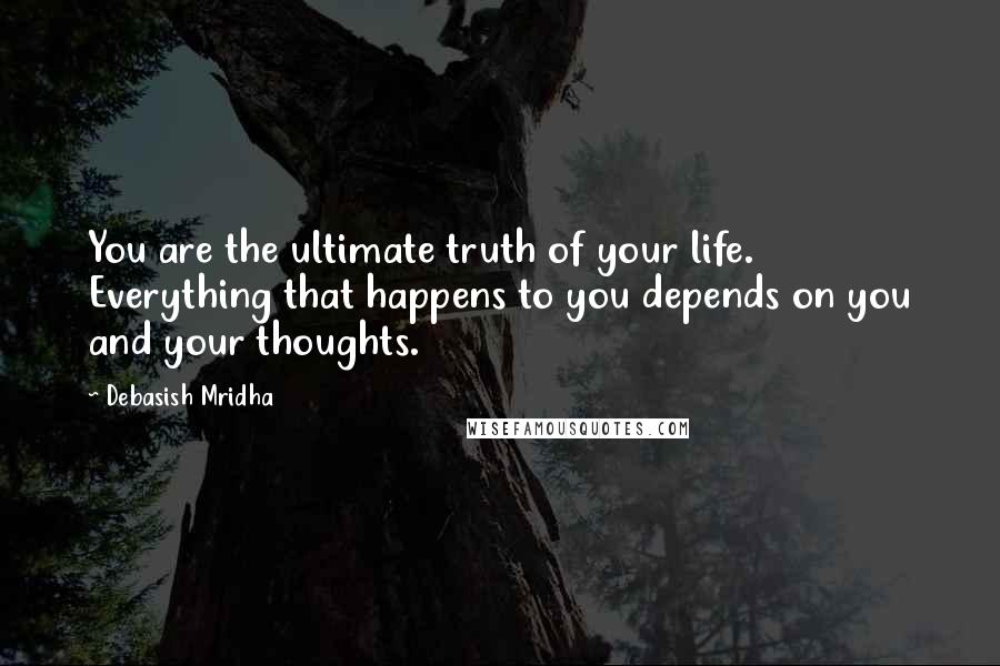 Debasish Mridha Quotes: You are the ultimate truth of your life. Everything that happens to you depends on you and your thoughts.