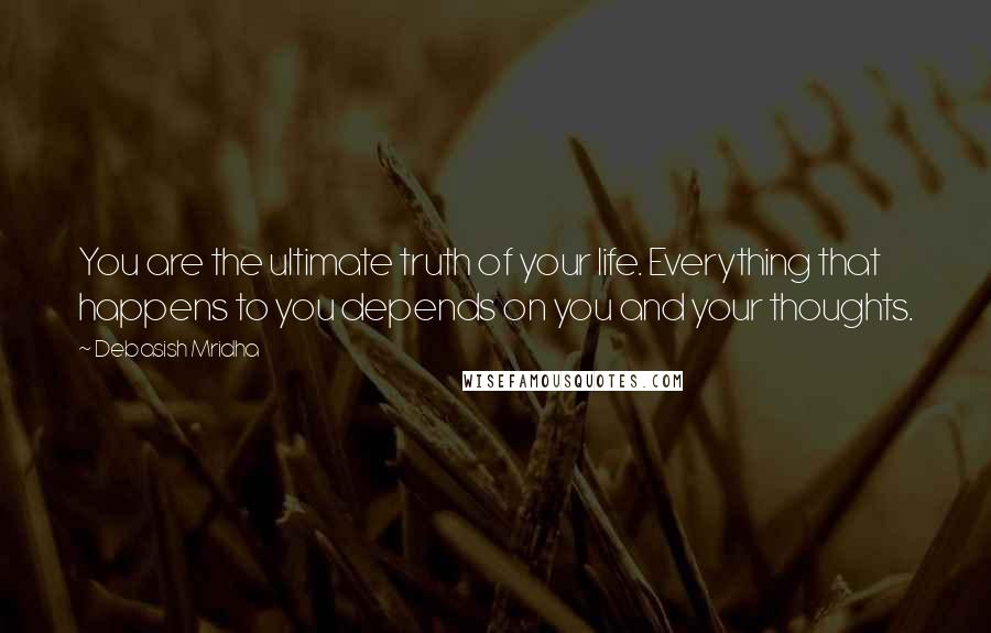 Debasish Mridha Quotes: You are the ultimate truth of your life. Everything that happens to you depends on you and your thoughts.