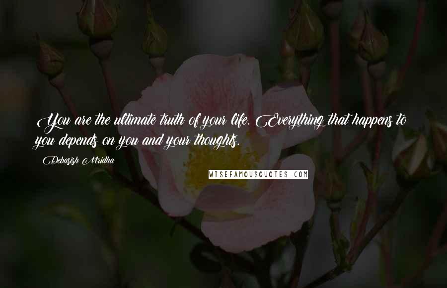 Debasish Mridha Quotes: You are the ultimate truth of your life. Everything that happens to you depends on you and your thoughts.