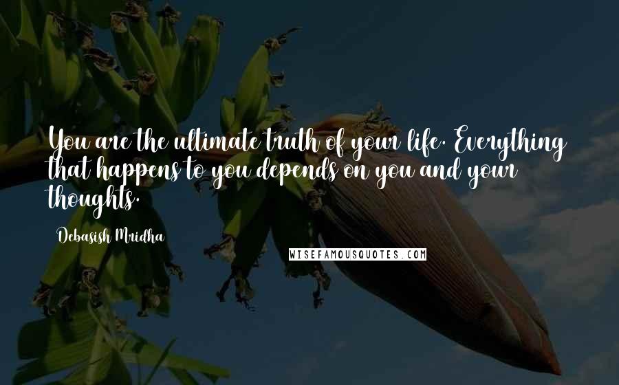 Debasish Mridha Quotes: You are the ultimate truth of your life. Everything that happens to you depends on you and your thoughts.