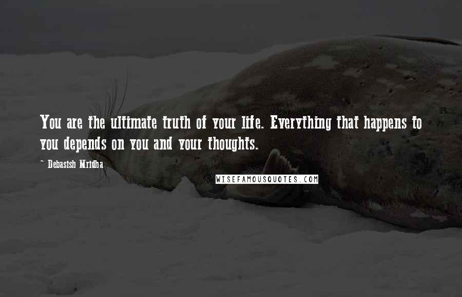 Debasish Mridha Quotes: You are the ultimate truth of your life. Everything that happens to you depends on you and your thoughts.