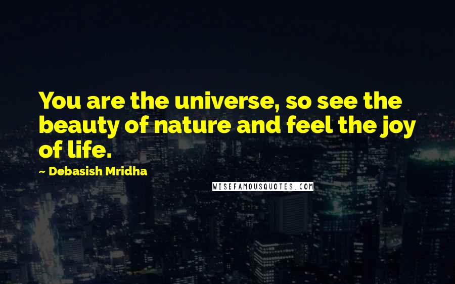 Debasish Mridha Quotes: You are the universe, so see the beauty of nature and feel the joy of life.