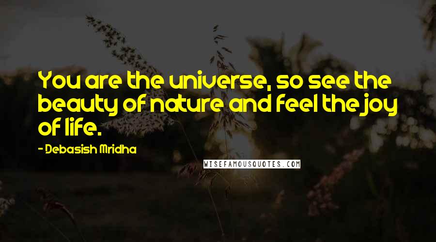 Debasish Mridha Quotes: You are the universe, so see the beauty of nature and feel the joy of life.