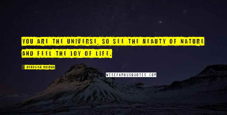 Debasish Mridha Quotes: You are the universe, so see the beauty of nature and feel the joy of life.