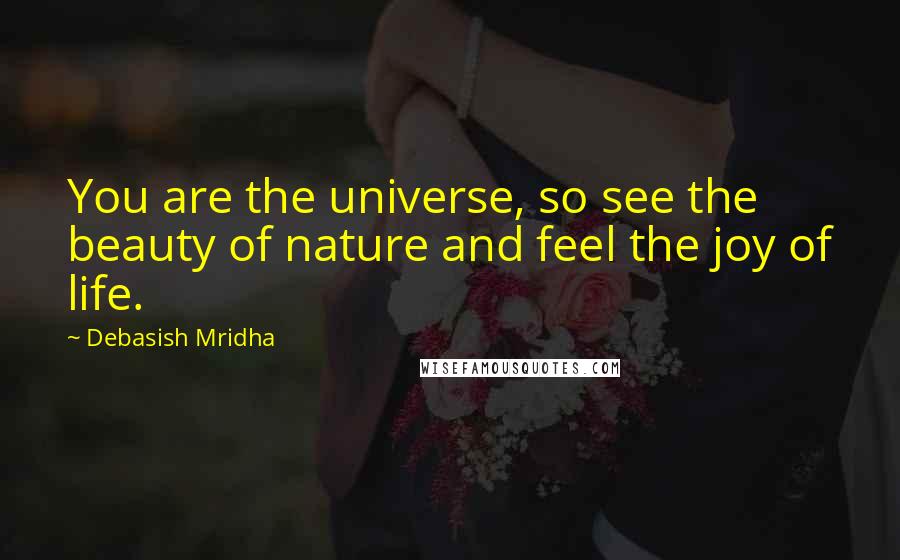 Debasish Mridha Quotes: You are the universe, so see the beauty of nature and feel the joy of life.