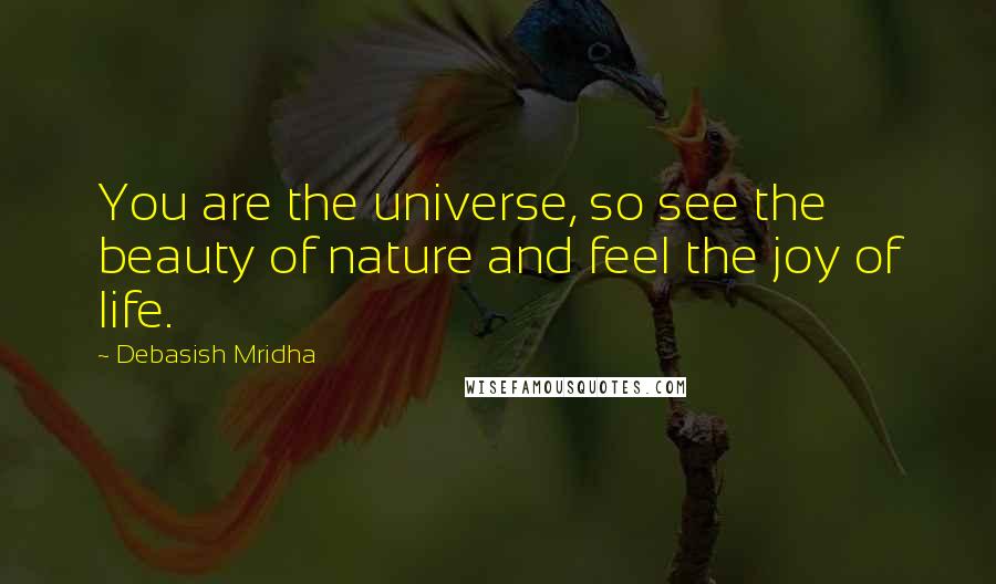 Debasish Mridha Quotes: You are the universe, so see the beauty of nature and feel the joy of life.