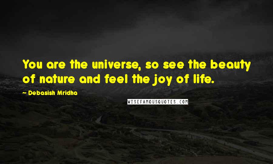 Debasish Mridha Quotes: You are the universe, so see the beauty of nature and feel the joy of life.