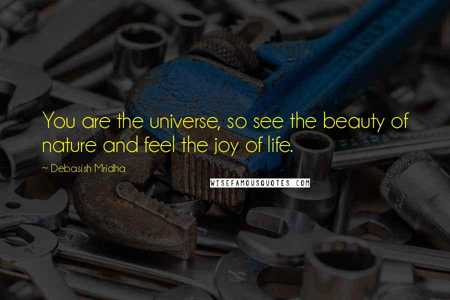 Debasish Mridha Quotes: You are the universe, so see the beauty of nature and feel the joy of life.