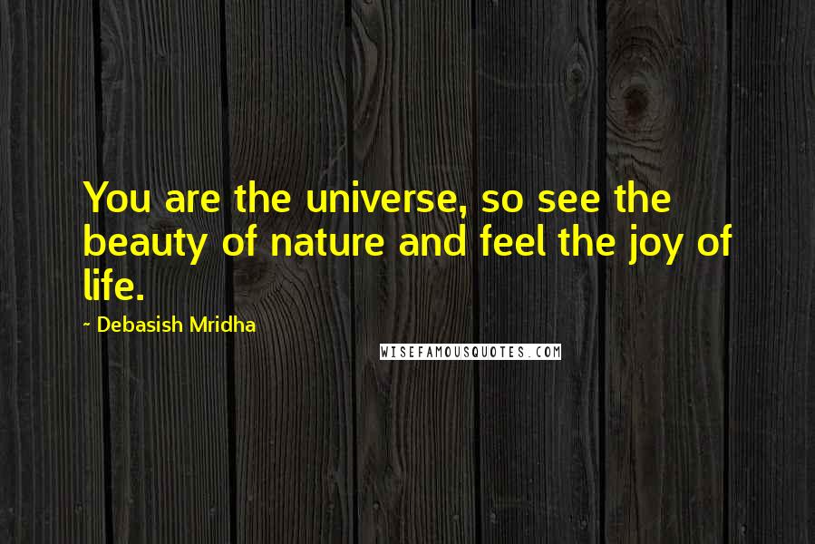 Debasish Mridha Quotes: You are the universe, so see the beauty of nature and feel the joy of life.