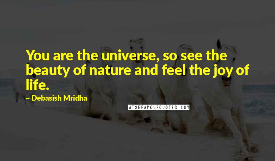 Debasish Mridha Quotes: You are the universe, so see the beauty of nature and feel the joy of life.
