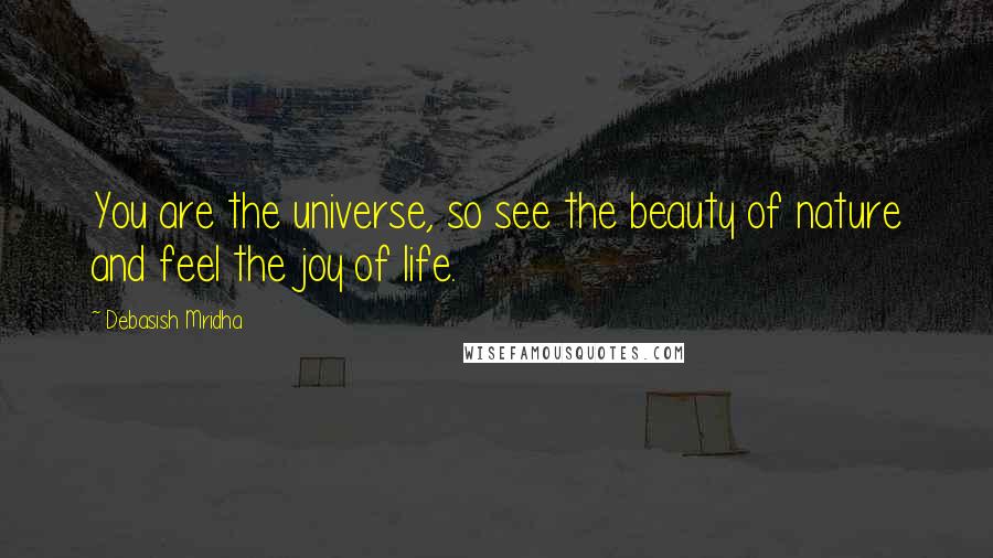 Debasish Mridha Quotes: You are the universe, so see the beauty of nature and feel the joy of life.