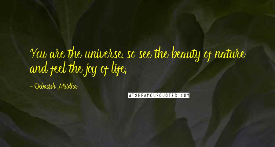 Debasish Mridha Quotes: You are the universe, so see the beauty of nature and feel the joy of life.