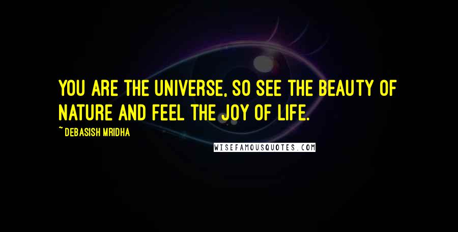 Debasish Mridha Quotes: You are the universe, so see the beauty of nature and feel the joy of life.