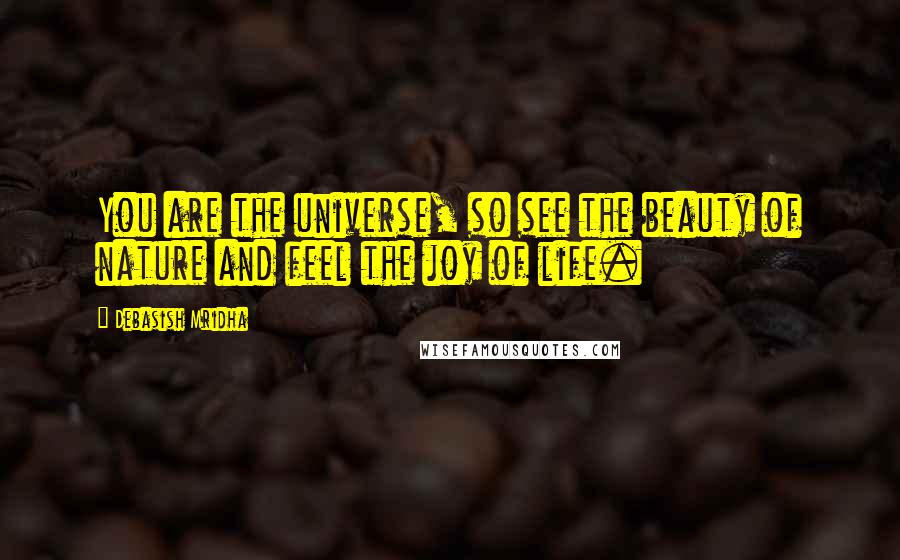 Debasish Mridha Quotes: You are the universe, so see the beauty of nature and feel the joy of life.