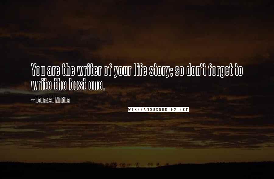 Debasish Mridha Quotes: You are the writer of your life story; so don't forget to write the best one.