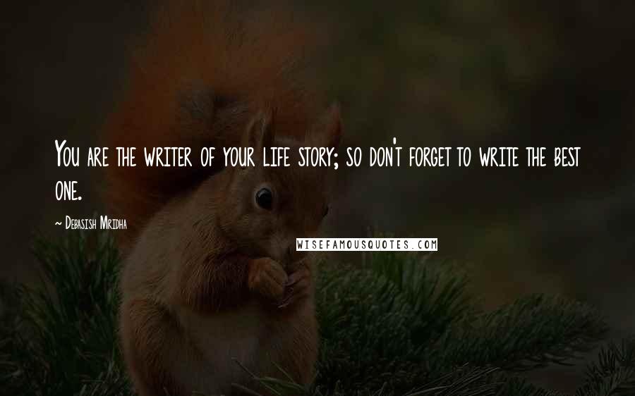 Debasish Mridha Quotes: You are the writer of your life story; so don't forget to write the best one.