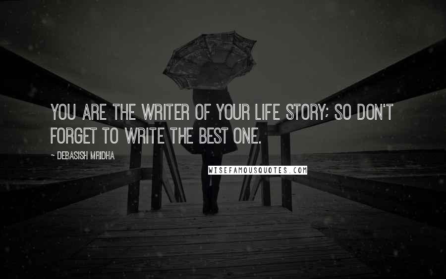 Debasish Mridha Quotes: You are the writer of your life story; so don't forget to write the best one.