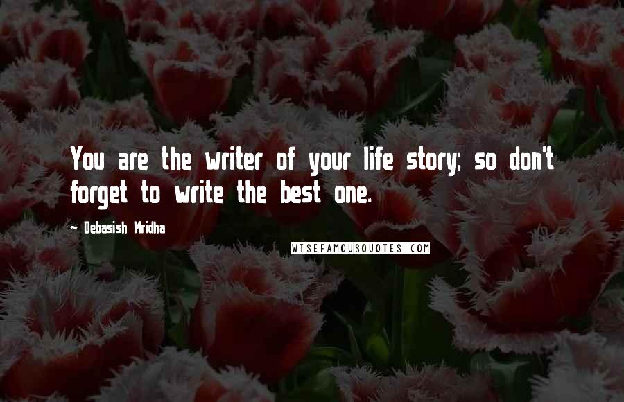 Debasish Mridha Quotes: You are the writer of your life story; so don't forget to write the best one.