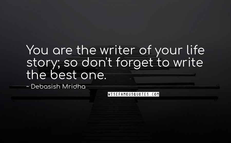 Debasish Mridha Quotes: You are the writer of your life story; so don't forget to write the best one.