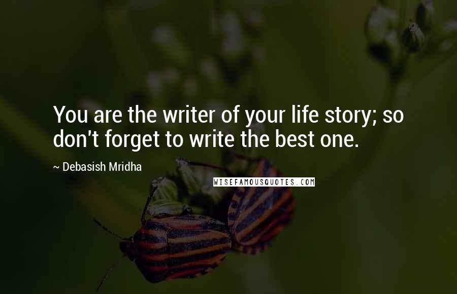 Debasish Mridha Quotes: You are the writer of your life story; so don't forget to write the best one.