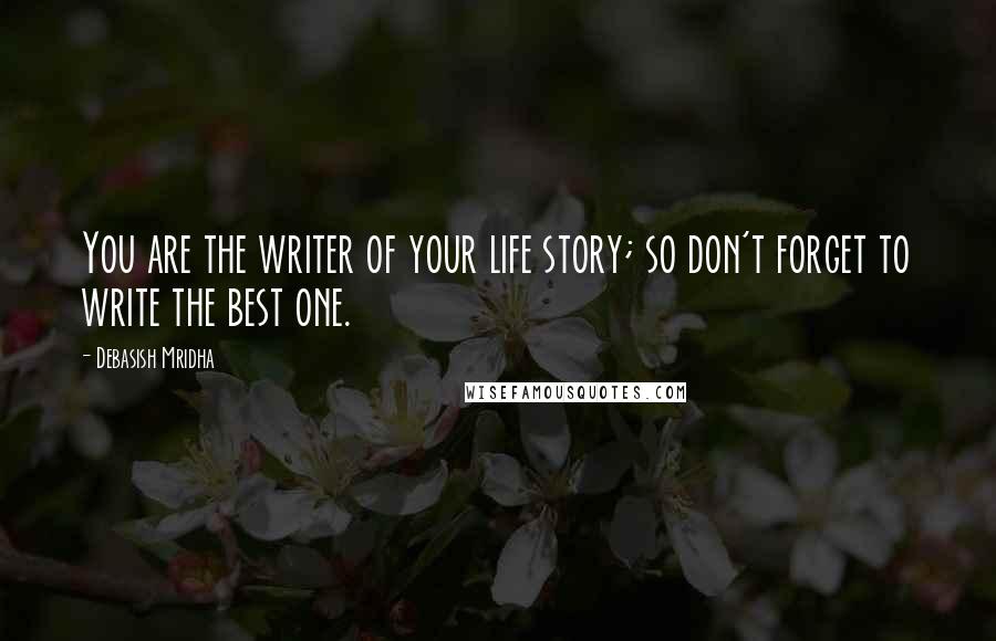 Debasish Mridha Quotes: You are the writer of your life story; so don't forget to write the best one.