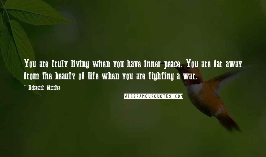 Debasish Mridha Quotes: You are truly living when you have inner peace. You are far away from the beauty of life when you are fighting a war.