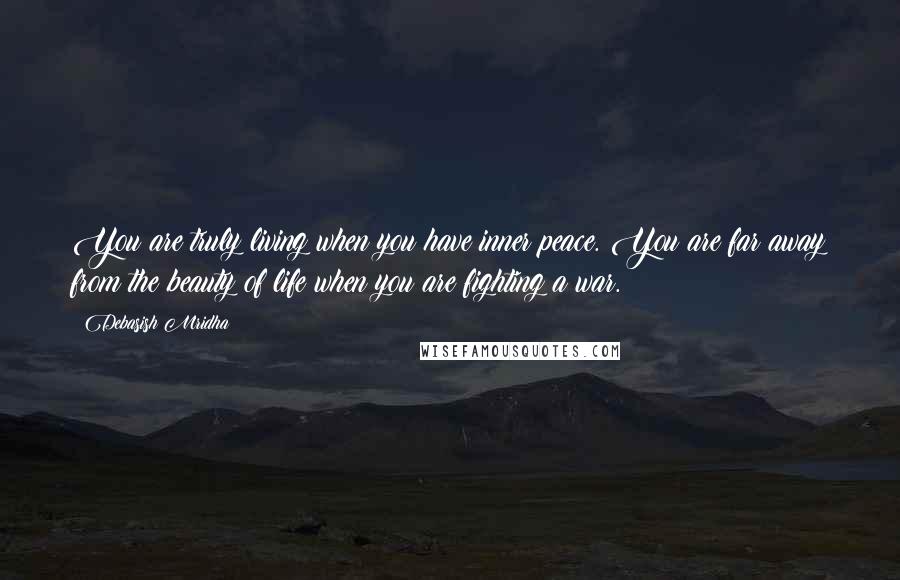 Debasish Mridha Quotes: You are truly living when you have inner peace. You are far away from the beauty of life when you are fighting a war.