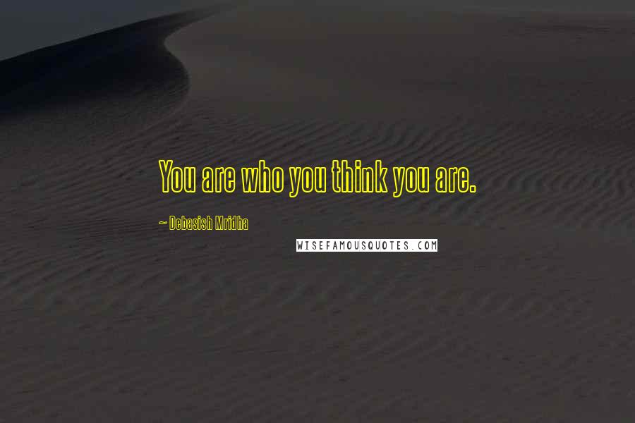 Debasish Mridha Quotes: You are who you think you are.