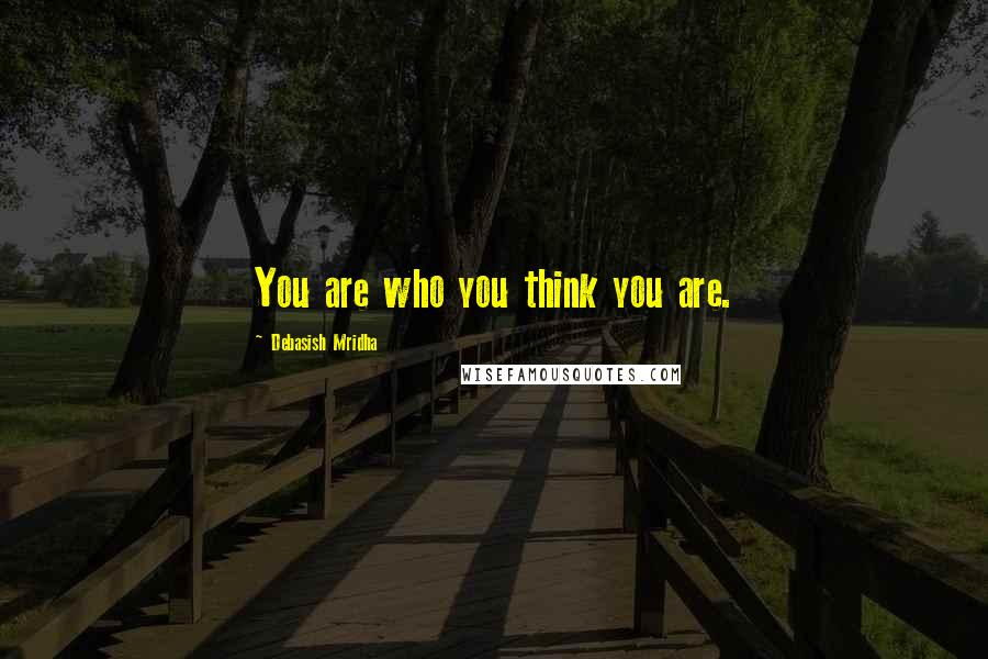 Debasish Mridha Quotes: You are who you think you are.