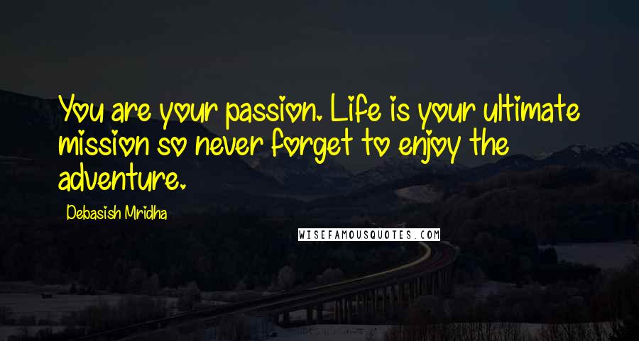 Debasish Mridha Quotes: You are your passion. Life is your ultimate mission so never forget to enjoy the adventure.