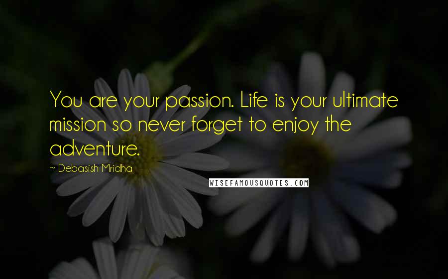 Debasish Mridha Quotes: You are your passion. Life is your ultimate mission so never forget to enjoy the adventure.